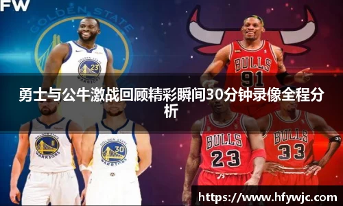 勇士与公牛激战回顾精彩瞬间30分钟录像全程分析